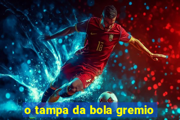 o tampa da bola gremio